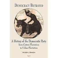 Democracy Betrayed: A History of the Democratic Party from Cotton Plantation to Urban Plantation