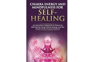 CHAKRA ENERGY AND MINDFULNESS FOR SELF-HEALING:: A Transformative Guide to Balancing the 7 Chakras Using Simple Effective Techniques to Boost your Energy Mindfully for Well-Being and a Joyful Life