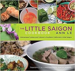 Little Saigon Cookbook: Vietnamese Cuisine And Culture In Southern California's Little Saigon, by Ann Le Little Saigon Cookbook: Vietnamese Cuisine And Culture In Southern California's Little Saigon, by Ann Le