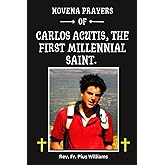Novena Prayers Of Carlos Acutis, The First Millennial Saint.: A 9-Day Prayer For Everyday Miracles. The Legacy Of A Young Teenager Who Became A Beacon ... Believers. (Powerful Catholic Novena Prayers)