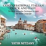 Conversational Italian Quick and Easy: The Most Innovative and Revolutionary Technique to Learn the Italian Language. For Beginners, Intermediate, and Advanced Speakers