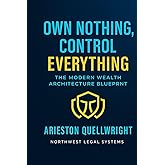 Own Nothing, Control Everything: The Modern Wealth Architecture Blueprint for Asset Protection, Trust Structuring, and Generational Control