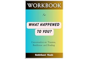 Workbook for What Happened to You?: Conversations on Trauma, Resilience, and Healing ( A Practical and Implementational Guide to Dr. Bruce D. Perry and Oprah Winfrey's Book)