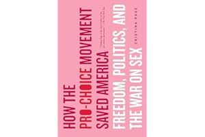 How the Pro-Choice Movement Saved America: Freedom, Politics and the War on Sex