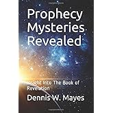 Prophecy Mysteries Revealed: Insight Into The Book of Revelation