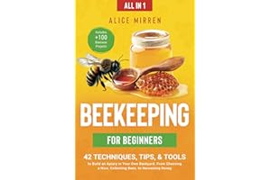 Beekeeping for Beginners [All-in-1]: 42 Techniques, Tips, & Tools to Build an Apiary in Your Own Backyard. From Choosing a Hive, Collecting Bees, to Harvesting Honey. Includes +100 Beeswax Projects