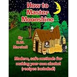 How to Master Moonshine: Modern, safe methods for making your own alcohol (recipes included!)