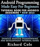 Android Programming Made Easy For Beginners: Tutorial Book For Android Designers * New 2013 : Updated Android Programming And Development Tutorial Guide