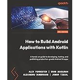 How to Build Android Applications with Kotlin: A hands-on guide to developing, testing, and publishing production-grade Android 16 apps