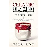 Ceramic Glazing for Beginners: What Every Ceramic Artist Should Know to Get Better Glazes