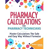 Pharmacy Calculations for Pharmacy Technicians: Master Calculations The Safe &amp; Easy Way Without Formulas