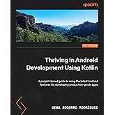 Thriving in Android Development Using Kotlin: A project-based guide to using the latest Android features for developing produ