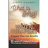 What to Say When You Pray: Prayers That Get Results