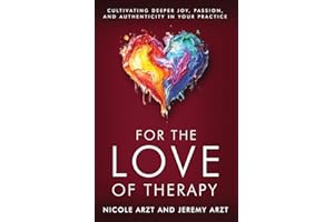 For the Love of Therapy: Cultivating Deeper Joy, Passion, and Authenticity In Your Practice: Cultivating Deeper Joy, Love,