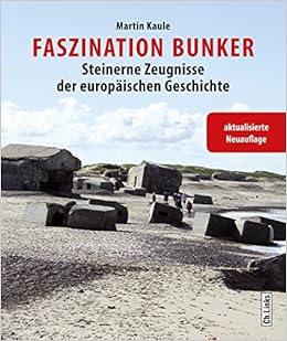 Faszination Bunker: Steinerne Zeugnisse der europäischen Geschichte (erweiterte und aktualisierte Neuauflage 2017), by Martin Kaule