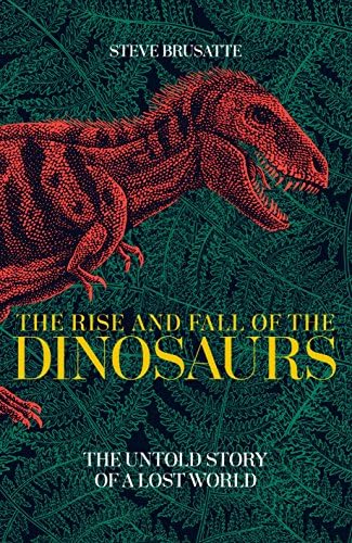 The Rise and Fall of the Dinosaurs: The Untold Story of a Lost World [Paperback] Steve Brusatte Paperback – 2018