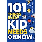 101 Things Every Kid Needs To Know: Important Skills That Prepare Kids for Life!