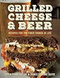 Grilled Cheese & Beer: Recipes for the Finer Things in Life by Kevin VanBlarcum, James Edward Davis