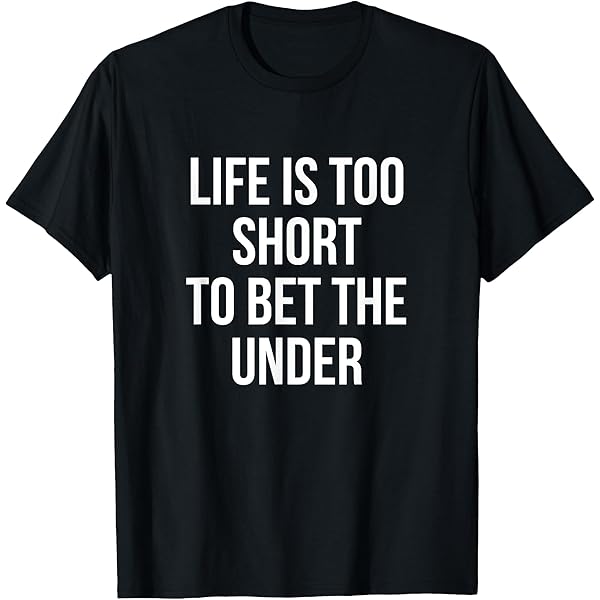 Amazon.com: Life's too Short to Bet the Under T-Shirt : Clothing