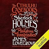 Sherlock Holmes and the Miskatonic Monstrosities: The Cthulhu Casebooks, Book 2 by James Lovegrove, Dennis Kleinman