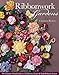 Ribbonwork Gardens: The Ultimate Visual Guide to 122 Flowers, Leaves & Embellishment Extras by 