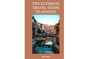 THE ULTIMATE TRAVEL GUIDE TO ANNECY, FRANCE 2023: Unveil the Hidden Gem of France: Annecy Travel Secrets Revealed! (Unveiling Wonders: Adventurer's Guidebook)