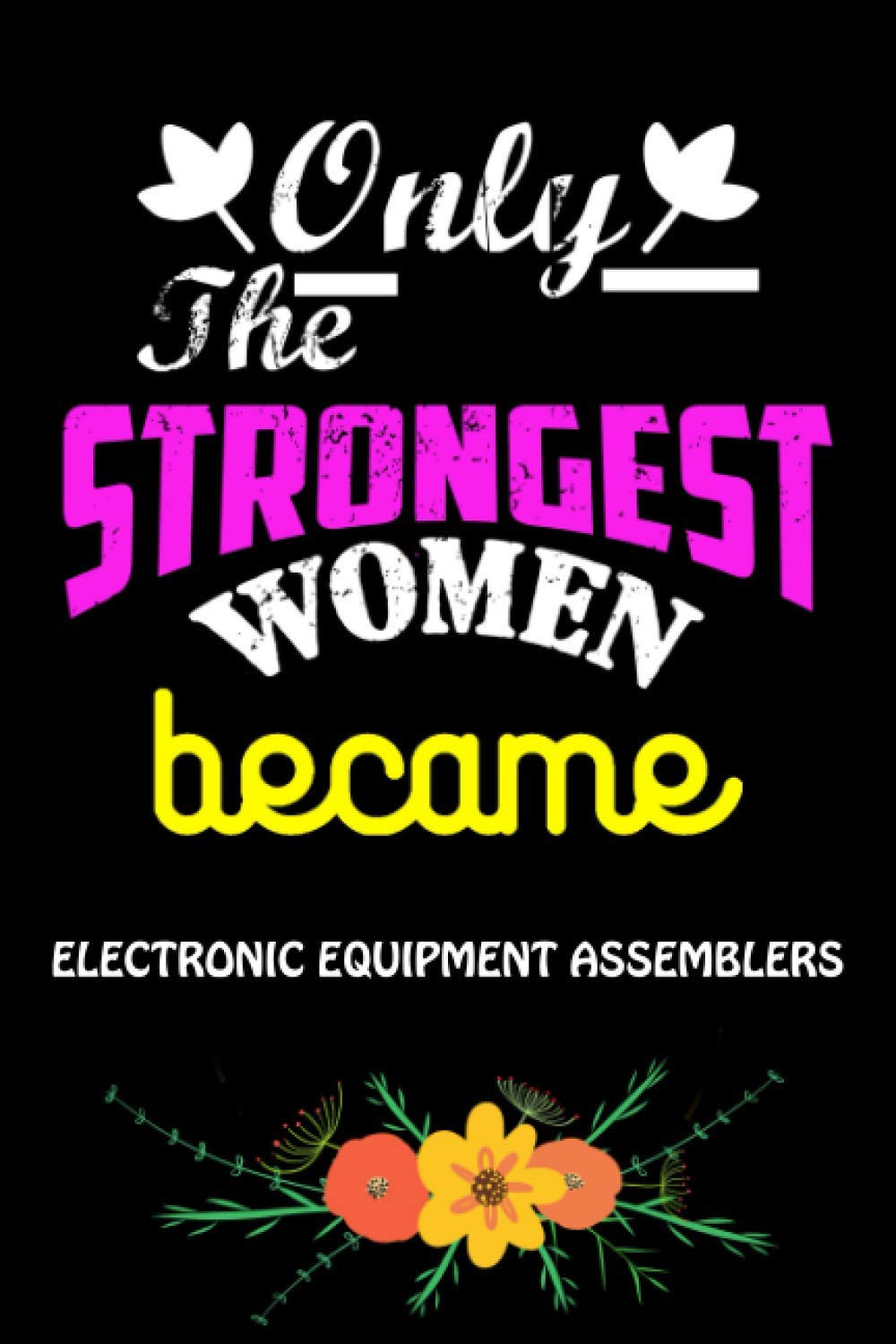 Only The Strongest Women Become Electronic Equipment Assemblers: Cute Blank Lined Composition Notebook Gift For Electronic Equipment Assemblers Women, … & Mother Day Best Gift Ideas For Assemblers