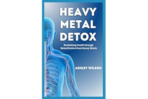 HEAVY METAL DETOX: A Comprehensive Guide to Detoxify Poisoning Chemicals, Remove Toxins and Improve your Health