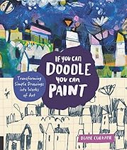 If You Can Doodle, You Can Paint: Transforming Simple Drawings into Works of Art If You Can Doodle, You Can Paint: Transforming Simple Drawings into Works of Art