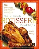 The Ultimate Rotisserie Cookbook: 300 Mouthwatering Recipes for Making the Most of Your Rotisserie O