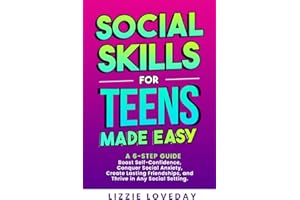 Social Skills for Teens Made Easy: A 6 Step Guide to Boost Self Confidence, Conquer Social Anxiety, Create Lasting Friendships, and Thrive in Any Social Setting