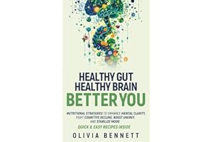 Healthy Gut, Healthy Brain, Better You: Nutritional Strategies to Enhance Mental Clarity, Fight Cognitive Decline, Boost Ener