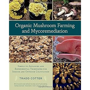 Organic Mushroom Farming and Mycoremediation: Simple to Advanced and Experimental Techniques for Indoor and Outdoor Cultivation