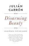 Disarming Beauty: Essays on Faith, Truth, and Freedom (Catholic Ideas for a Secular World)