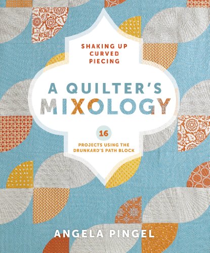 A Quilter's Mixology: Shaking Up Curved Piecing by Angela Pingel