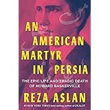 An American Martyr in Persia: The Epic Life and Tragic Death of Howard Baskerville