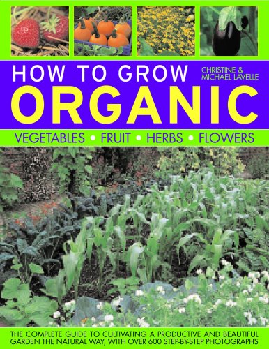 How To Grow Organic Vegetables, Fruit, Herbs and Flowers: The complete guide to cultivating a produc by Christine Lavelle, Michael Lavelle