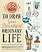 50 Ways to Draw Your Beautiful, Ordinary Life: Practical Lessons in Pencil and Paper (Flow) by Irene Smit, Astrid van der Hulst