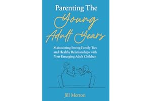 Parenting the Young Adult Years: Maintaining Strong Family Ties and Healthy Relationships with Your Emerging Adult Children