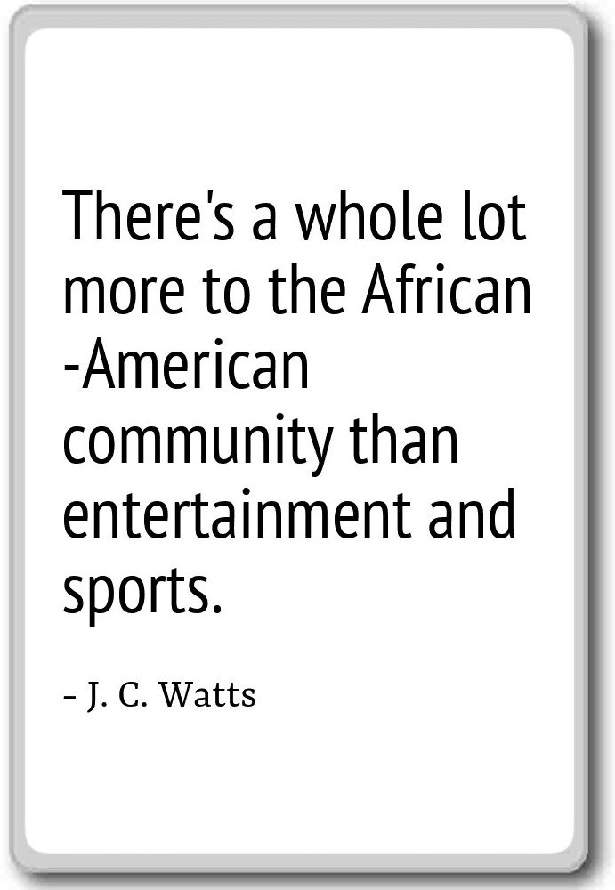 Theres a whole lot more to the African-America... - J. C. Watts ...
