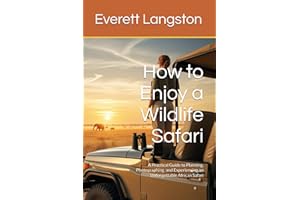 How to Enjoy a Wildlife Safari: A Practical Guide to Planning, Photographing, and Experiencing an Unforgettable African Safar