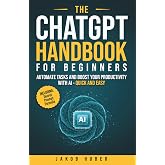 The ChatGPT Handbook for Beginners: Automate Tasks and Boost Your Productivity With AI - Quick and Easy