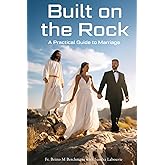 BUILT ON THE ROCK: A Practical Guide to Marriage