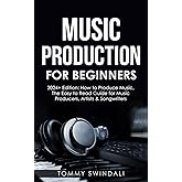 Music Production For Beginners | 2024+ Edition: How to Produce Music, The Easy to Read Guide for Music Producers, Artists & S