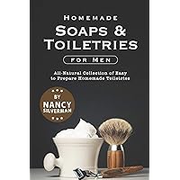 Homemade Soaps & Toiletries for Men: All-Natural Collection of Easy to Prepare Homemade Toiletries