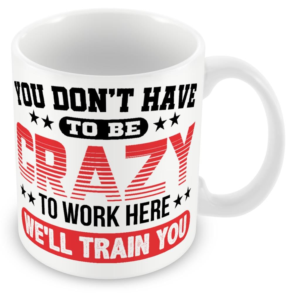 Work Colleague Funny Gift Mug - You Don't Have to Be Crazy to Work Here We'll Train You