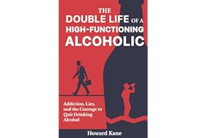 The Double Life of a High-Functioning Alcoholic: Addiction, Lies, and the Courage to Quit Drinking Alcohol (Kane's Alcohol Addiction Recovery Stories)