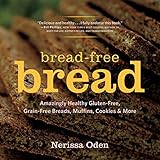 Bread-Free Bread: Amazingly Healthy Gluten-Free, Grain-Free Breads, Muffins, Cookies & More