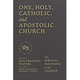 One, Holy, Catholic, and Apostolic Church: The Biblical Doctrine of the Church (We Believe)