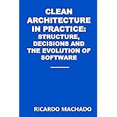 Clean Architecture in Practice: Structure, Decisions, and the Evolution of Software
